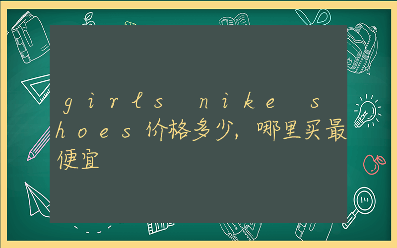 girls nike shoes价格多少,哪里买最便宜插图 girls nike shoes价格多少,哪里买最便宜插图